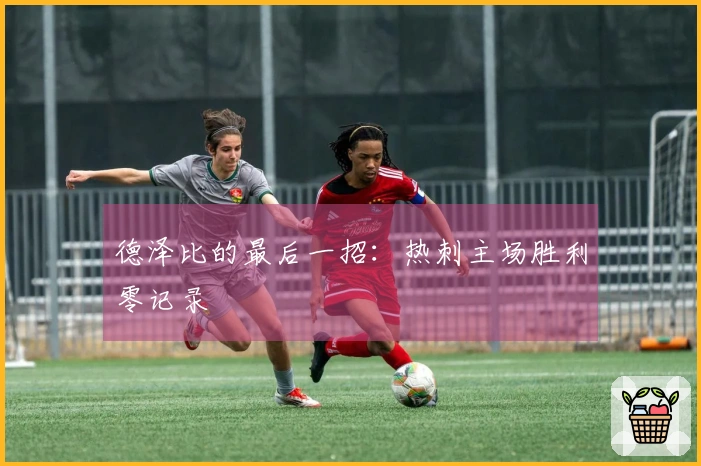 德泽比的最后一招：热刺主场胜利零记录