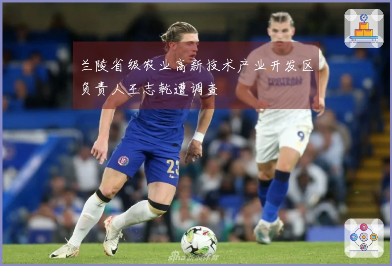 兰陵省级农业高新技术产业开发区负责人王志乾遭调查
