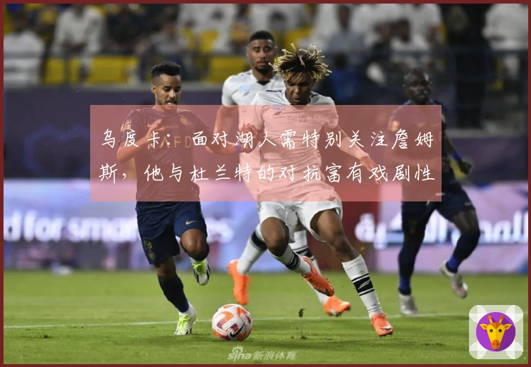 乌度卡：面对湖人需特别关注詹姆斯，他与杜兰特的对抗富有戏剧性
