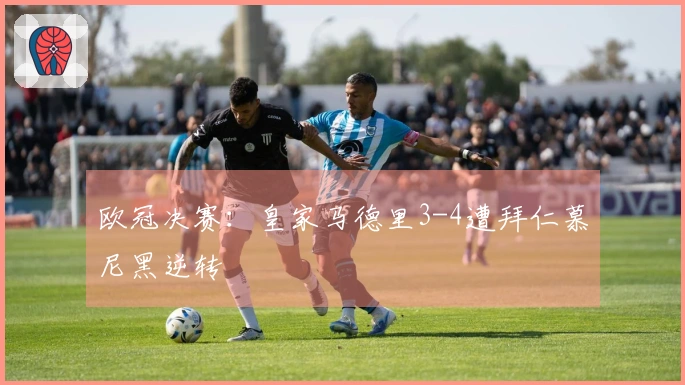 欧冠决赛：皇家马德里3-4遭拜仁慕尼黑逆转
