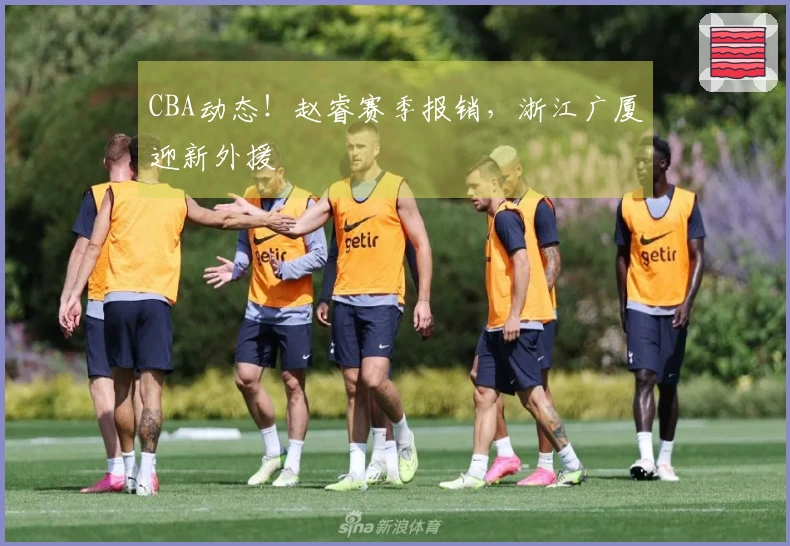 CBA动态！赵睿赛季报销，浙江广厦迎新外援
