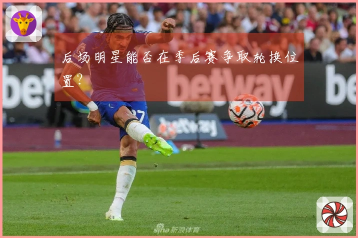 后场明星能否在季后赛争取轮换位置？