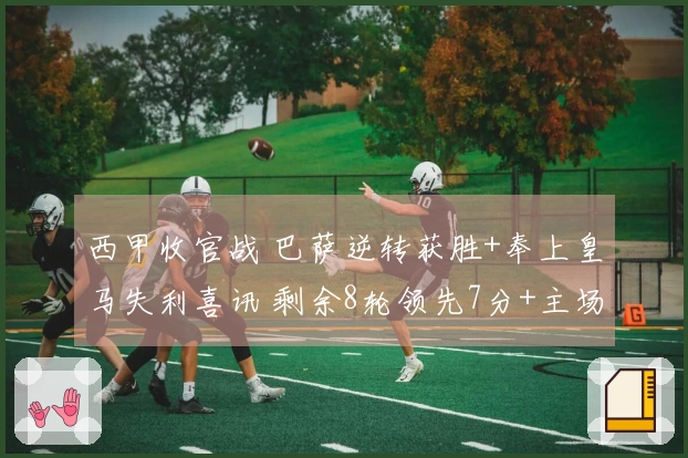 西甲收官战 巴萨逆转获胜+奉上皇马失利喜讯 剩余8轮领先7分+主场迎战德比