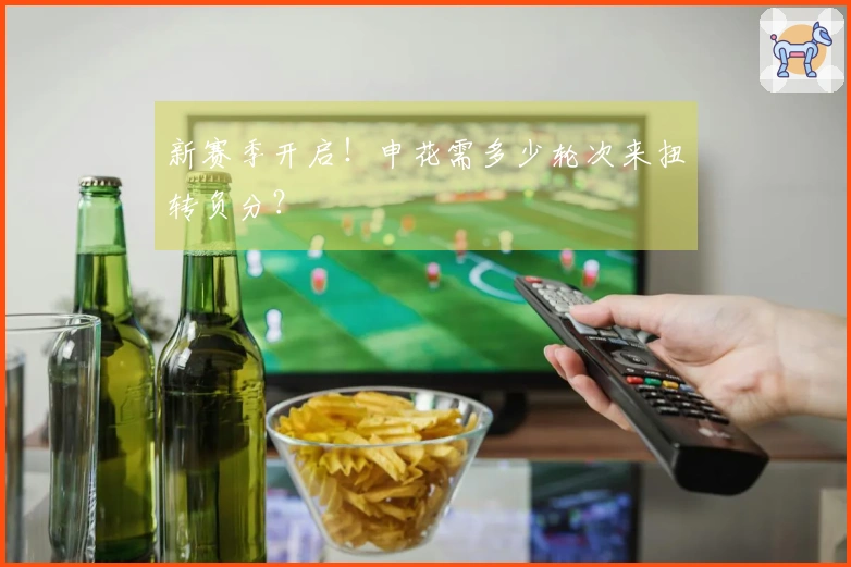 新赛季开启！申花需多少轮次来扭转负分？