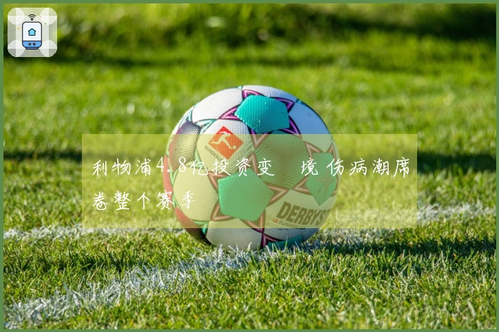 利物浦4.8亿投资变囧境 伤病潮席卷整个赛季