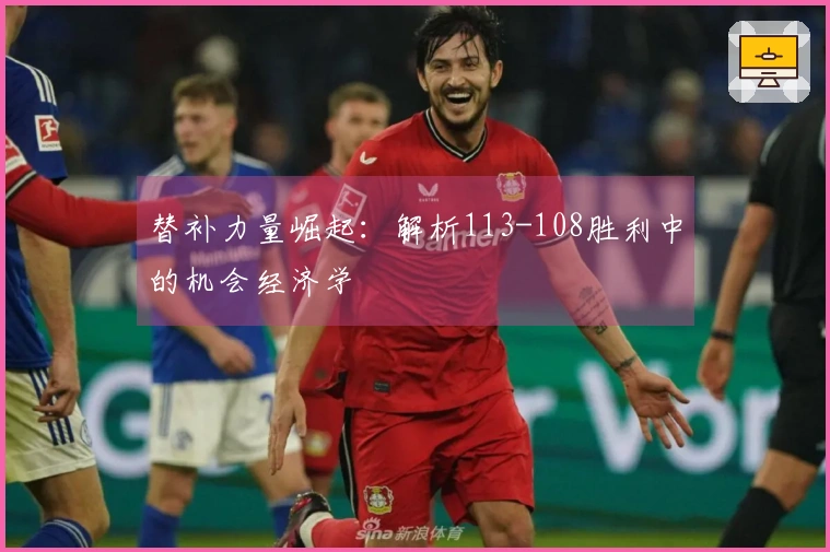 替补力量崛起：解析113-108胜利中的机会经济学