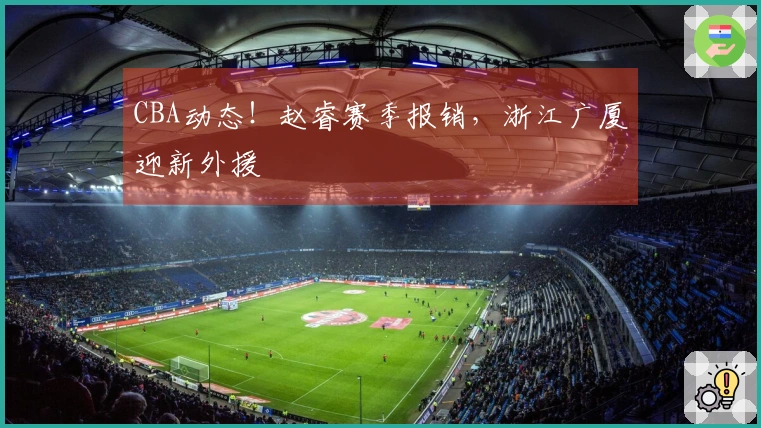 CBA动态！赵睿赛季报销，浙江广厦迎新外援