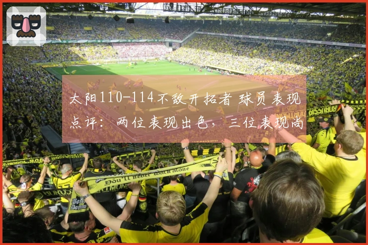 太阳110-114不敌开拓者 球员表现点评：两位表现出色，三位表现尚可，四位状态低迷